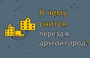 Що означає якщо сниться переїзд в інше місто — значення сну по 30 сонникам