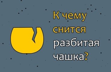 Як правильно трактувати сон про розбиту чашку — 40 тлумачень з популярним сонникам