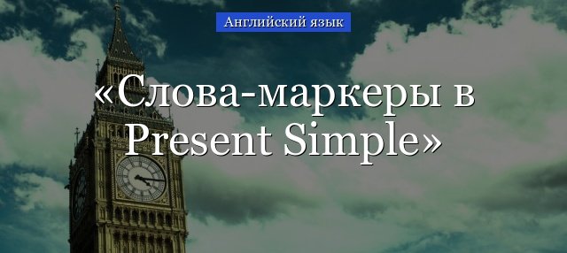 Слова маркери Present Simple: визначення, правила і приклади