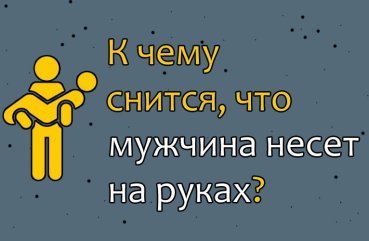До чого сниться, що чоловік несе на руках — 40 точних трактувань сну