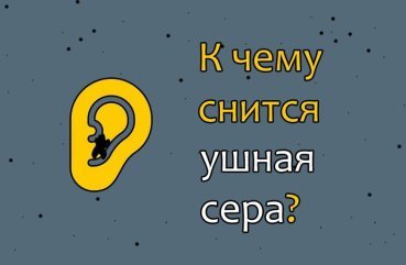 Що значить сновидіння про вушну сірку — 42 точних трактування