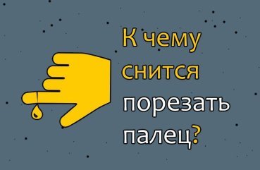 Що означає в сні порізати палець — 42 точні трактування по сонникам