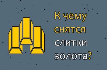 Що означає сон про злитки золота — 40 точних трактувань