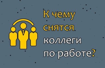 З чим повязаний сон про колег по роботі — значення сновидіння по 35 сонникам