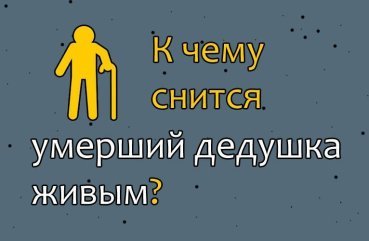 До чого сниться покійний дідусь живим — розшифровка сну по сонникам 40