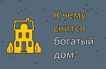 Як трактувати сон про багатий будинок — 10 значень Як трактувати сон про багатий будинок — 10 значень