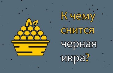 Що означає сон про чорну ікру — 28 трактувань Що означає сон про чорну ікру — 28 трактувань